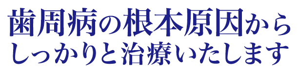 歯周病の根本原因からしっかりと治療いたします